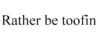 RATHER BE TOOFIN