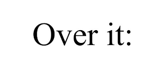 OVER IT: