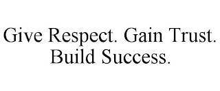 GIVE RESPECT. GAIN TRUST. BUILD SUCCESS.
