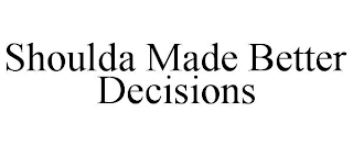 SHOULDA MADE BETTER DECISIONS