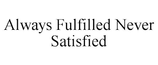 ALWAYS FULFILLED NEVER SATISFIED