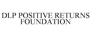 DLP POSITIVE RETURNS FOUNDATION