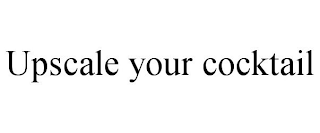UPSCALE YOUR COCKTAIL
