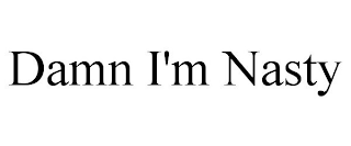 DAMN I'M NASTY