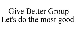 GIVE BETTER GROUP LET'S DO THE MOST GOOD.