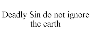 DEADLY SIN DO NOT IGNORE THE EARTH