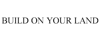 BUILD ON YOUR LAND