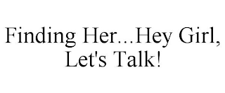 FINDING HER...HEY GIRL, LET'S TALK!