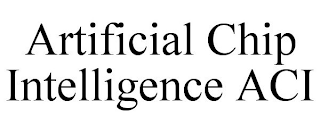 ARTIFICIAL CHIP INTELLIGENCE ACI