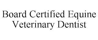 BOARD CERTIFIED EQUINE VETERINARY DENTIST