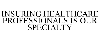 INSURING HEALTHCARE PROFESSIONALS IS OUR SPECIALTY