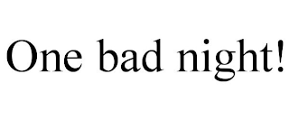 ONE BAD NIGHT!
