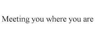 MEETING YOU WHERE YOU ARE