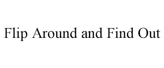 FLIP AROUND AND FIND OUT