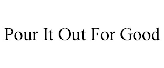 POUR IT OUT FOR GOOD
