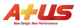A+US NEW DESIGN, NEW PERFORMANCE