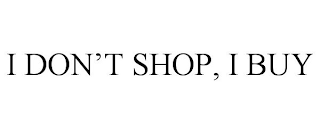 I DON'T SHOP, I BUY