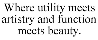 WHERE UTILITY MEETS ARTISTRY AND FUNCTION MEETS BEAUTY.