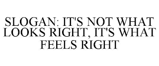SLOGAN: IT'S NOT WHAT LOOKS RIGHT, IT'S WHAT FEELS RIGHT