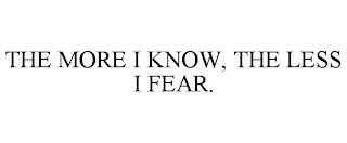 THE MORE I KNOW, THE LESS I FEAR.