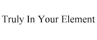 TRULY IN YOUR ELEMENT