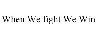 WHEN WE FIGHT WE WIN
