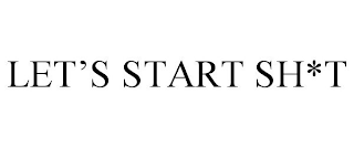 LET'S START SH*T