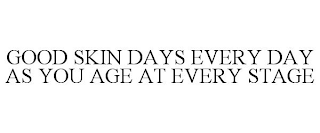 GOOD SKIN DAYS EVERY DAY AS YOU AGE AT EVERY STAGE