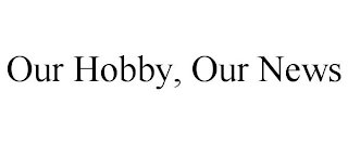 OUR HOBBY, OUR NEWS