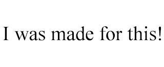 I WAS MADE FOR THIS!