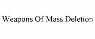 WEAPONS OF MASS DELETION