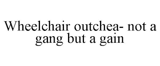 WHEELCHAIR OUTCHEA- NOT A GANG BUT A GAIN