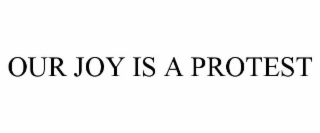 OUR JOY IS A PROTEST