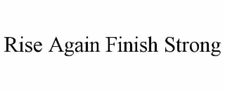 RISE AGAIN FINISH STRONG