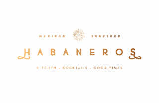 MEXICAN INSPIRED HABANEROS KITCHEN · COCKTAILS · GOOD TIMES