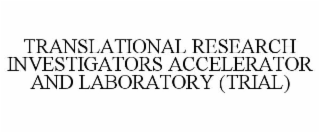 TRANSLATIONAL RESEARCH INVESTIGATORS ACCELERATOR AND LABORATORY (TRIAL)