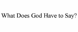 WHAT DOES GOD HAVE TO SAY?