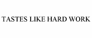 TASTES LIKE HARD WORK