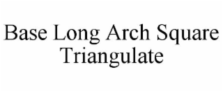 BASE LONG ARCH SQUARE TRIANGULATE
