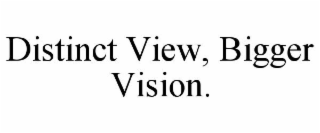 DISTINCT VIEW, BIGGER VISION.