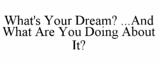 WHAT'S YOUR DREAM? ...AND WHAT ARE YOU DOING ABOUT IT?