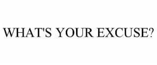 WHAT'S YOUR EXCUSE?
