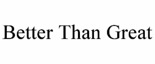 BETTER THAN GREAT