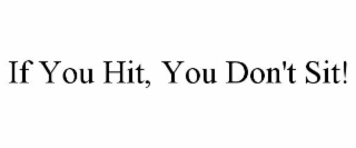 IF YOU HIT... YOU DON'T SIT