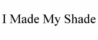 I MADE MY SHADE