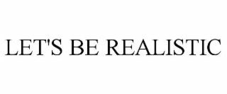 LET'S BE REALISTIC