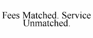 FEES MATCHED. SERVICE UNMATCHED.