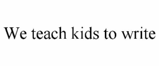 WE TEACH KIDS TO WRITE