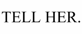 TELL HER.