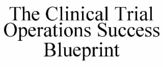 THE CLINICAL TRIAL OPERATIONS SUCCESS BLUEPRINT
